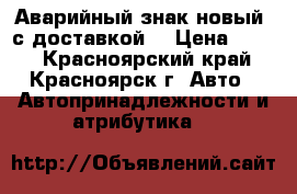 Аварийный знак(новый) с доставкой! › Цена ­ 320 - Красноярский край, Красноярск г. Авто » Автопринадлежности и атрибутика   